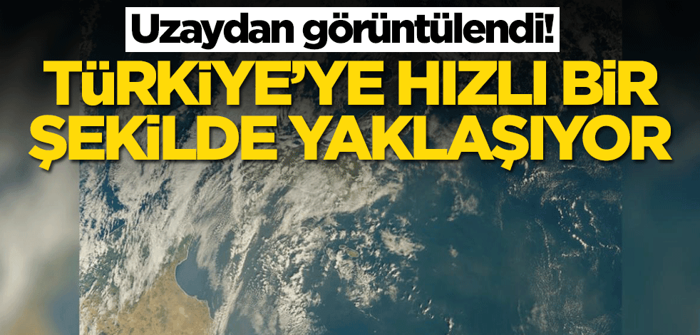 Uzaydan görüntülendi! Dev kütle Türkiye'ye doğru hızlıca yaklaşıyor