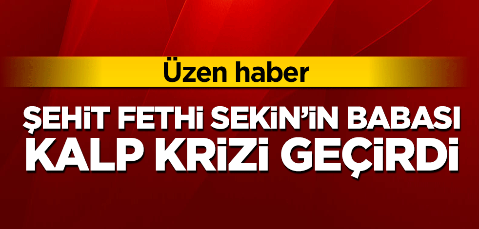 Üzen haber: Şehit Fethi Sekin'in babası kalp krizi geçirdi