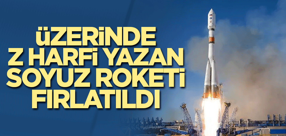 Üzerinde Z harfi yazan Soyuz roketi fırlatıldı