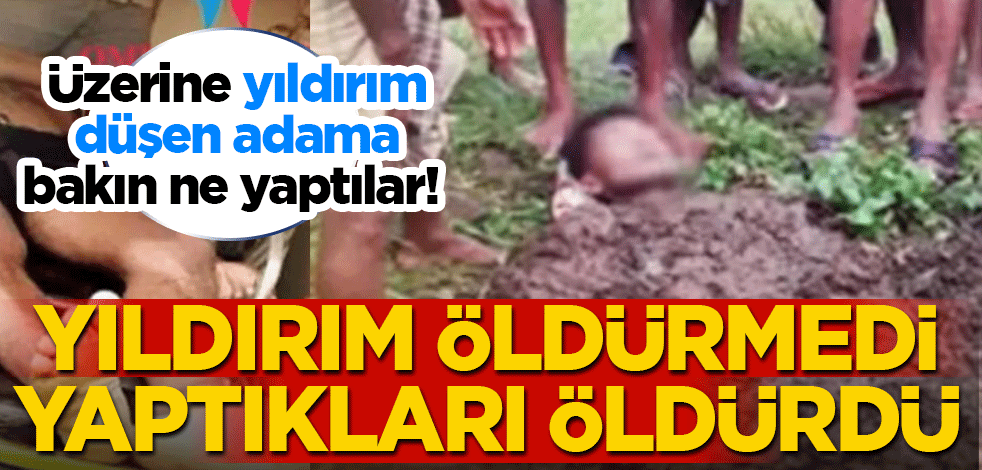 Üzerine yıldırım düşen adama bakın ne yaptılar! Yıldırım öldürmedi ama yaptıkları öldürdü