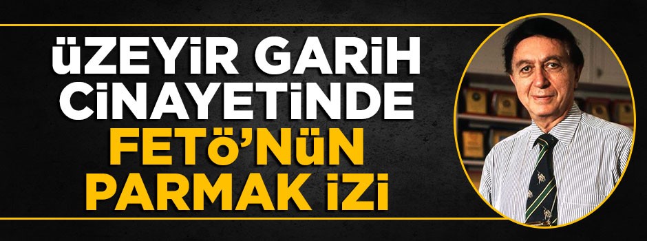 Üzeyir Garih cinayetinde FETÖ’nün parmak izi