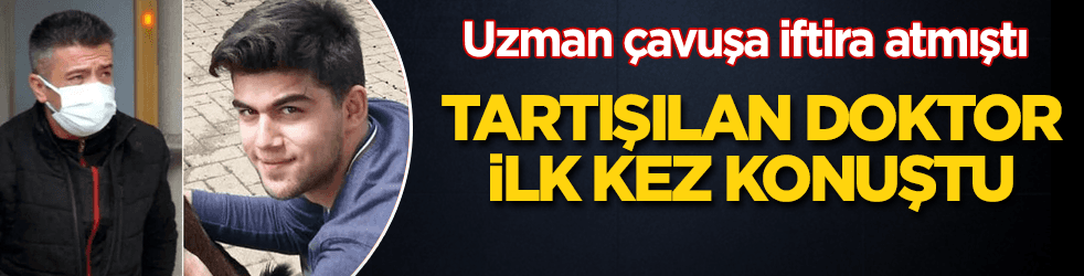 Uzman çavuşa iftira atan doktor ilk kez konuştu