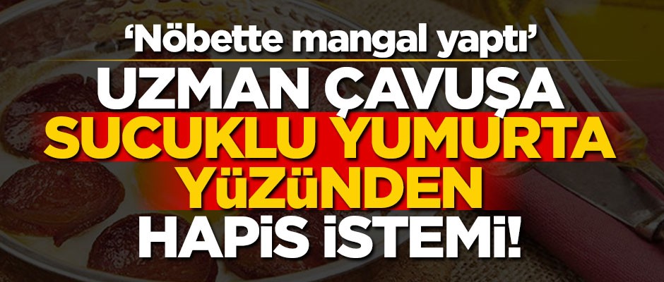 Uzman çavuşa sucuklu yumurta yüzünden hapis istemi! "Nöbette mangal yaptı"