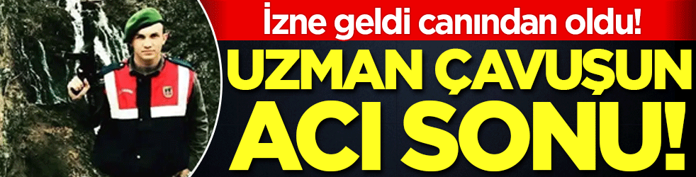 Uzman çavuşun acı sonu: İzne geldi canından oldu!
