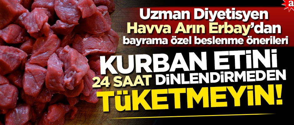 Uzman Diyetisyen Havva Arın Erbay’dan bayrama özel beslenme önerileri: Kurban etini 24 saat dinlendirmeden tüketmeyin