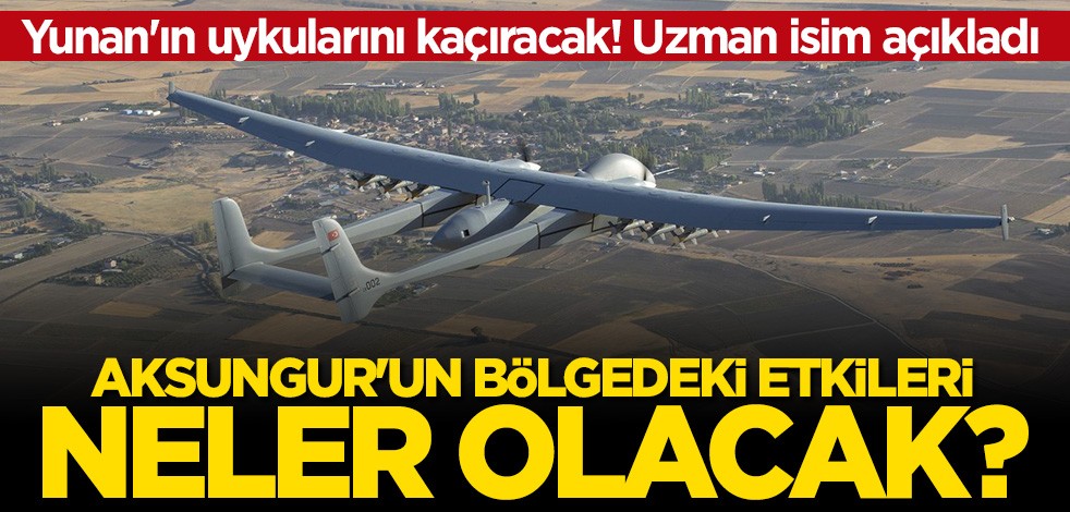 Uzman isim açıkladı! Aksungur SİHA'nın Ege ve Akdeniz'deki etkileri neler olacak?