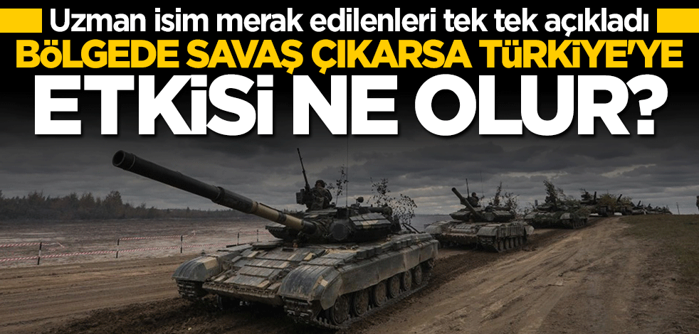 Uzman isim açıkladı! Bölgede savaş başlarsa Türkiye'ye etkisi ne olur?