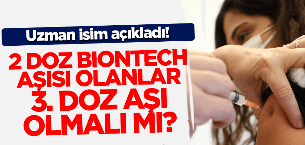 Uzman isim açıkladı! 2 doz BioNTech aşısı olanlar 3. doz aşı olmalı mı?