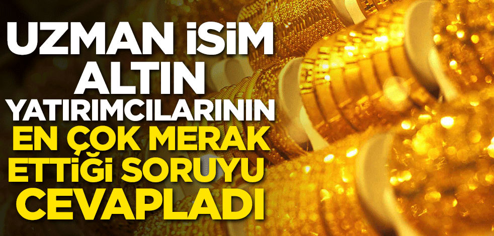 Uzman isim altın yatırımcılarının en çok merak ettiği soruyu cevapladı