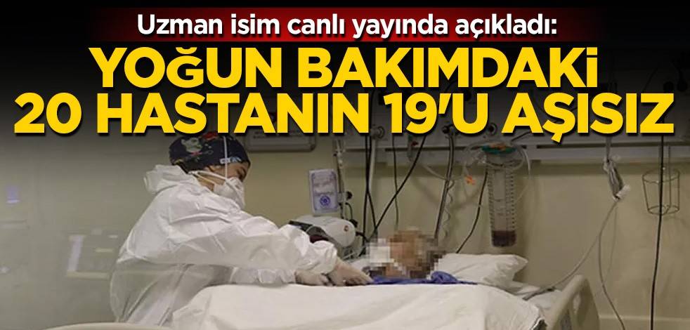 Uzman isim canlı yayında açıkladı: Yoğun bakımdaki 20 hastanın 19'u aşısız