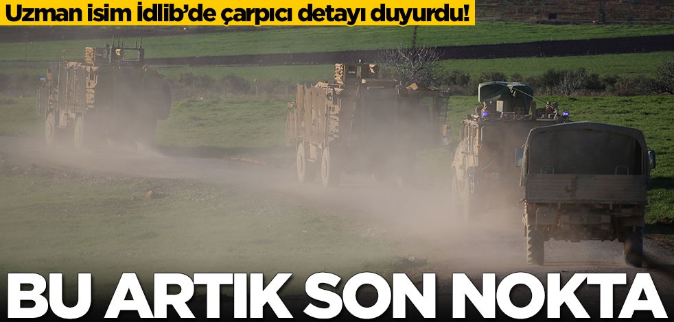 Uzman isim İdlib’de çarpıcı detayı duyurdu: Bu artık son nokta