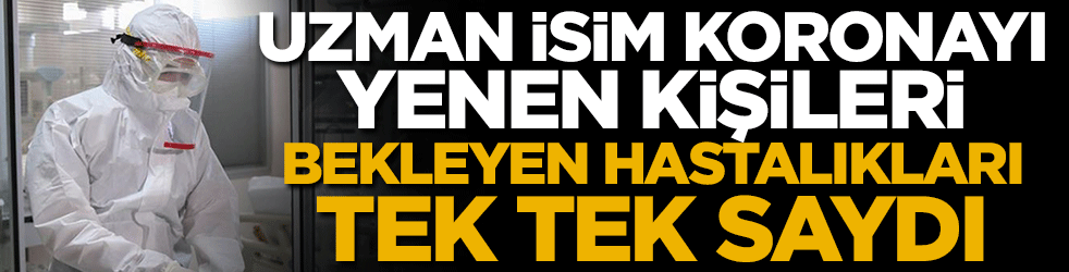 Uzman isim koronayı yenen kişileri bekleyen hastalıkları tek tek saydı