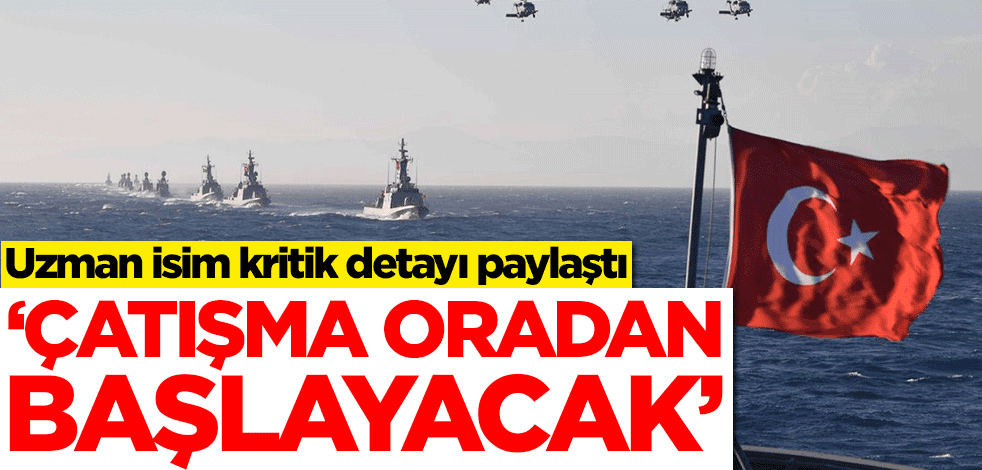 Uzman isim kritik detayı paylaştı: Yunanistan ile çatışma oradan başlayacak