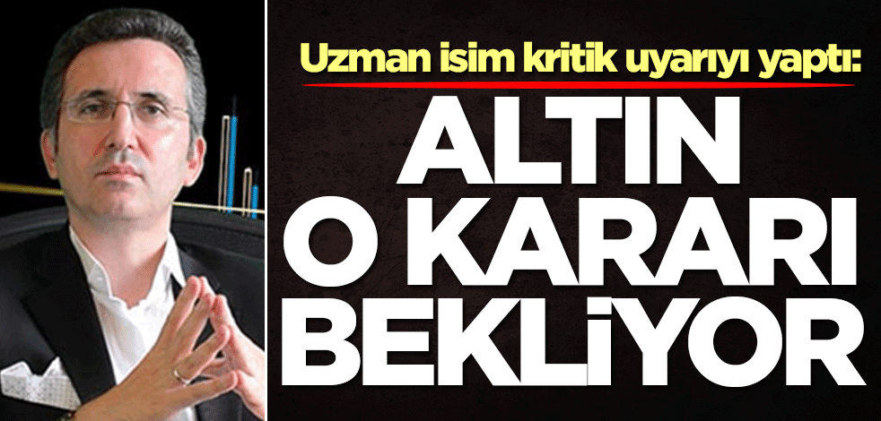Uzman isim kritik uyarıyı yaptı: Altın o kararı bekliyor!