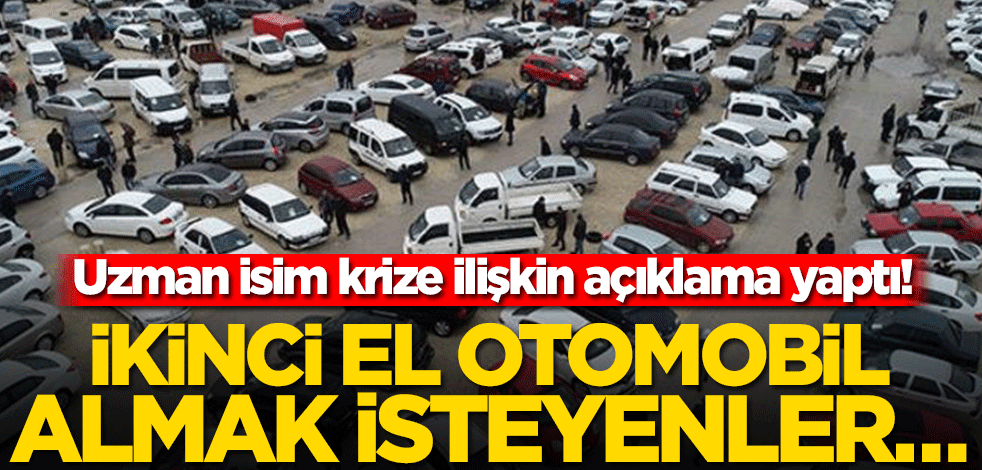 Uzman isim krize ilişkin açıklama yaptı! İkinci el otomobil almak isteyenler…