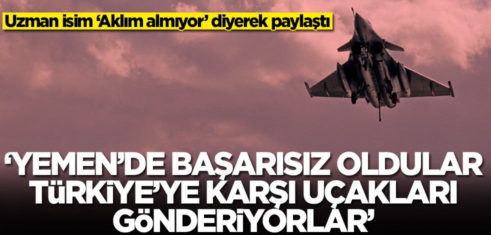 Uzman isim paylaştı: Yemen'de başarısız oldular! Türkiye karşıtı cephede yer almak için savaş uçakları gönderiyorlar