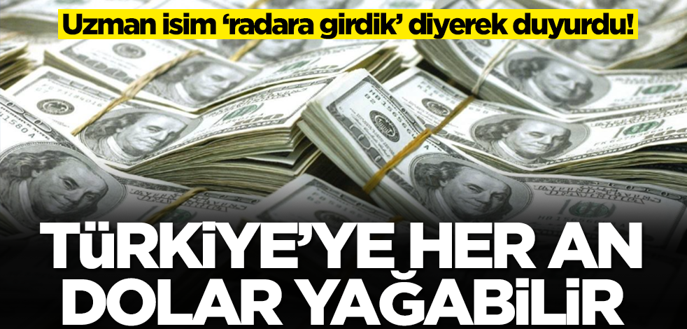 Uzman isim ‘radara girdik’ diyerek duyurdu! Türkiye'ye dolar yağabilir