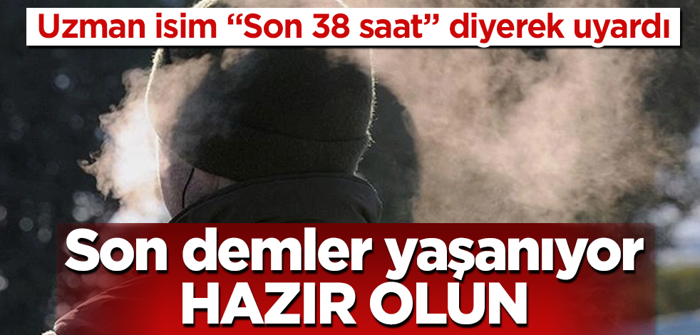 Uzman isim "Son 38 saat" diyerek uyardı! Son demler yaşanıyor, hazır olun