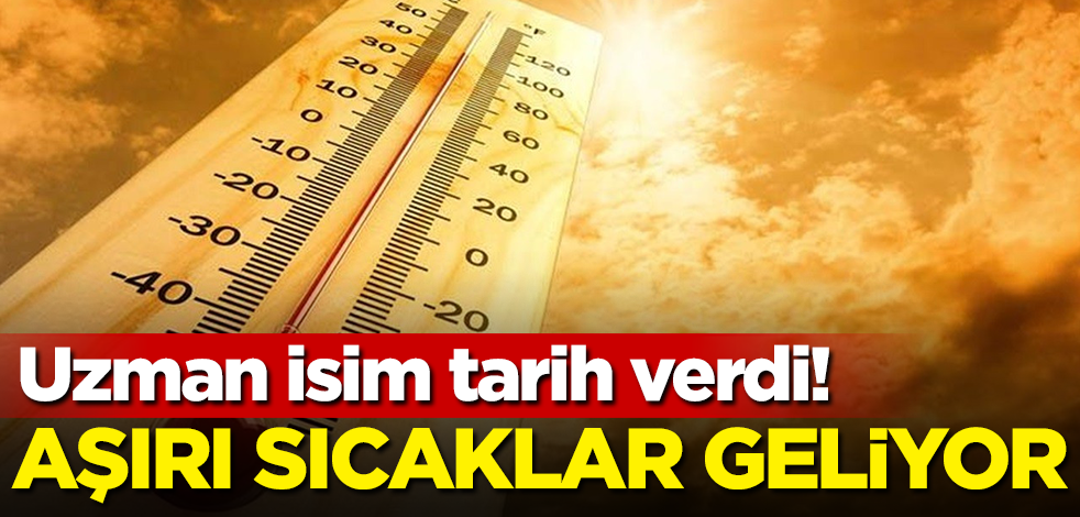 Uzman isim tarih verdi! Aşırı sıcaklar geliyor