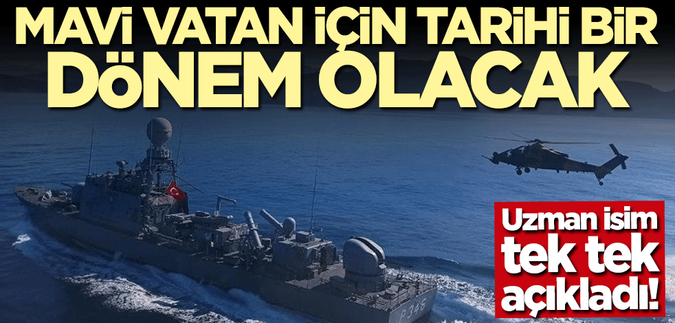 Uzman isim tek tek açıkladı: Mavi Vatan için tarihi bir dönem olacak