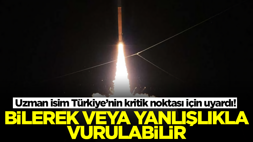 Uzman isim Türkiye’nin kritik noktası için uyardı: Bilerek veya yanlışlıkla vurulabilir