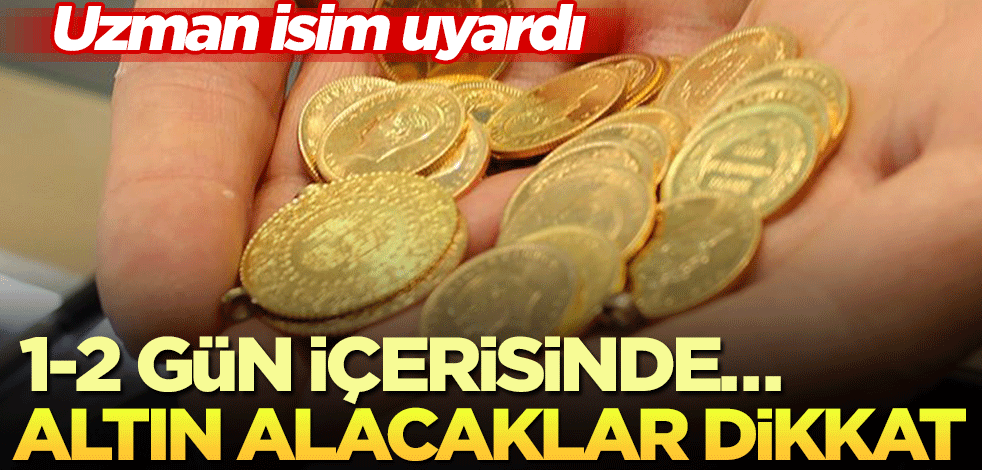 Uzman isim uyardı! Altın alacaklar dikkat, 1-2 gün içerisinde…