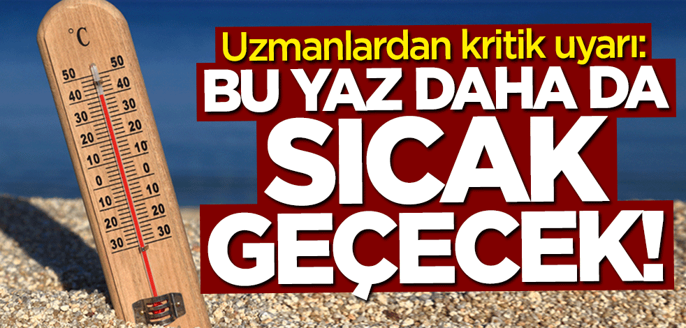 Uzman isim uyardı: Bu yaz daha da sıcak geçecek