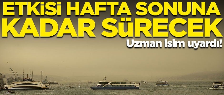 Uzman isim uyardı! Etkisi hafta sonuna kadar sürecek