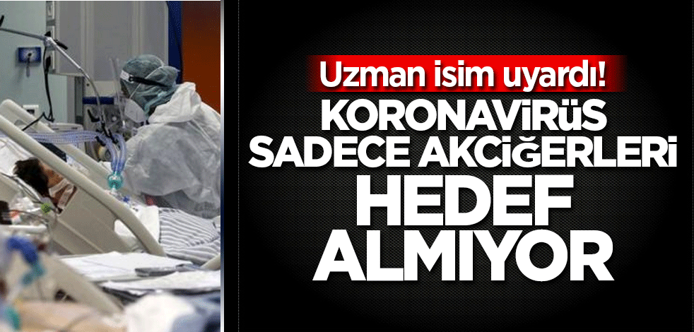 Uzman isim uyardı! Koronavirüs sadece akciğerleri hedef almıyor
