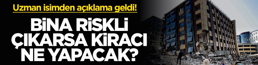 Uzman isimden açıklama geldi! Bina riskli çıkarsa kiracı ne yapacak?