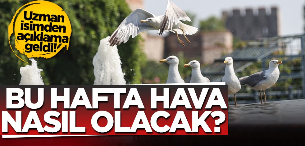 Uzman isimden açıklama geldi! Bu hafta hava nasıl olacak?