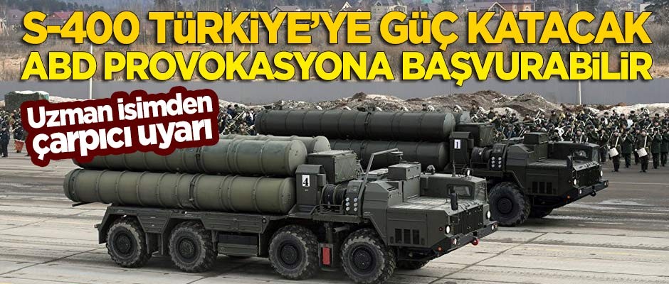 Uzman isimden çarpıcı uyarı: S-400 Türkiye'ye güç katacak, ABD'nin provokasyona başvurabilir