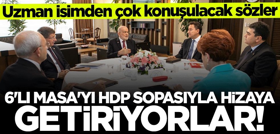 Uzman isimden çok konuşulacak sözler: 6'lı Masa'yı HDP sopasıyla hizaya getiriyorlar