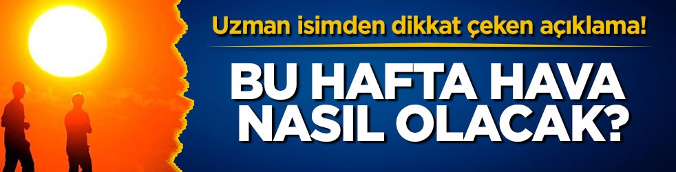 Uzman isimden dikkat çeken açıklama! Bu hafta hava nasıl olacak?