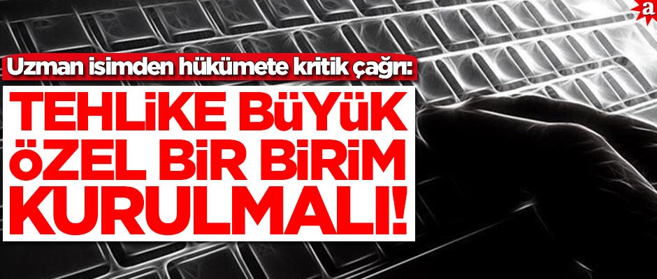 Uzman isimden hükümete kritik uyarı: Tehlike büyük özel bir birim kurulmalı