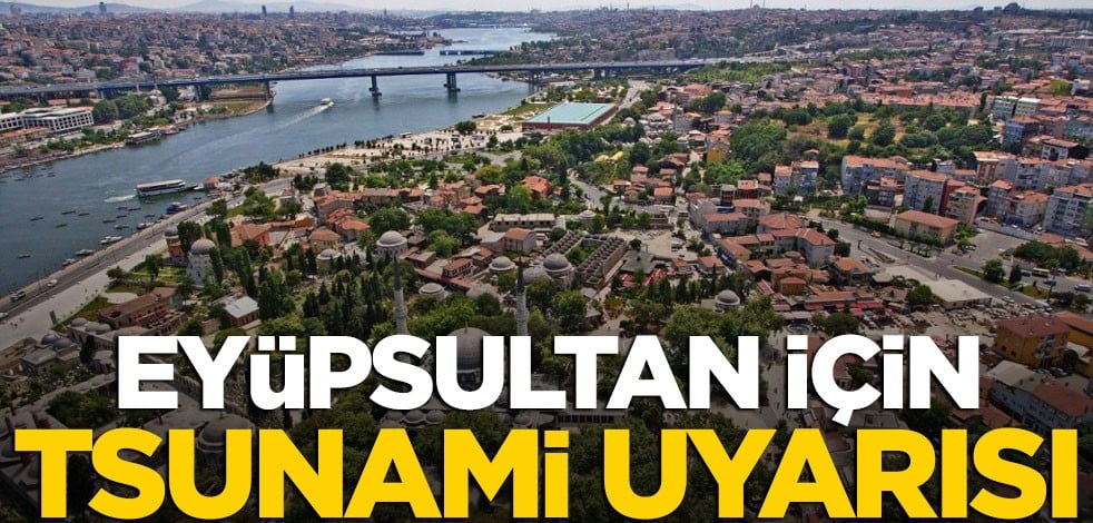 Uzman isimden korkutan tsunami uyarısı: Eyüp’e bile gidebilir