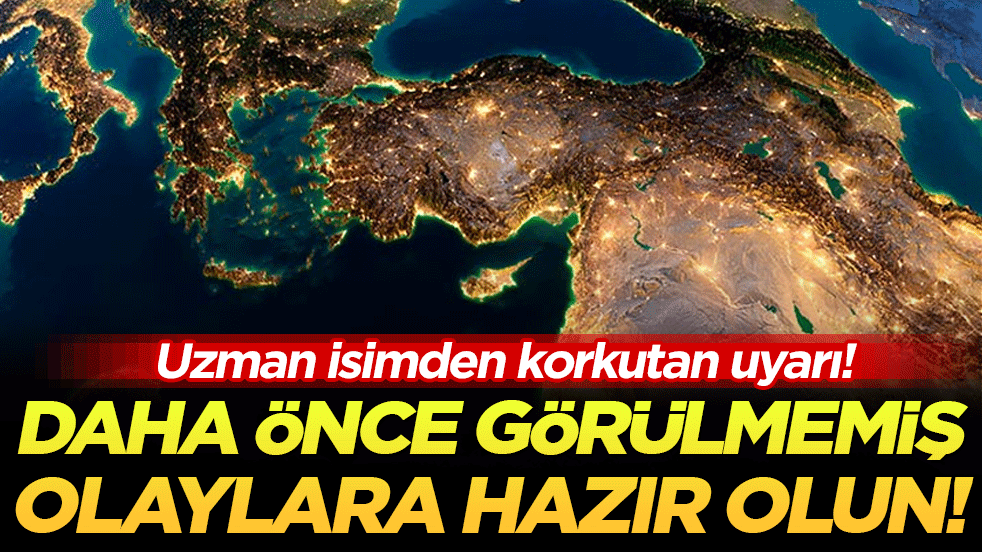 Uzman isimden korkutan uyarı: Daha önce görülmemiş olaylara hazır olun!