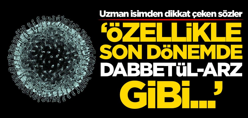 Uzman isimden koronavirüs ile ilgili dikkat çeken sözler: Son dönemde Dabbetül-arz gibi...