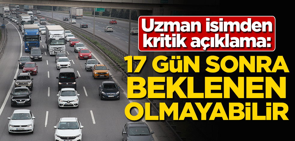 Uzman isimden kritik açıklama: 17 gün sonra beklenen olmayabilir