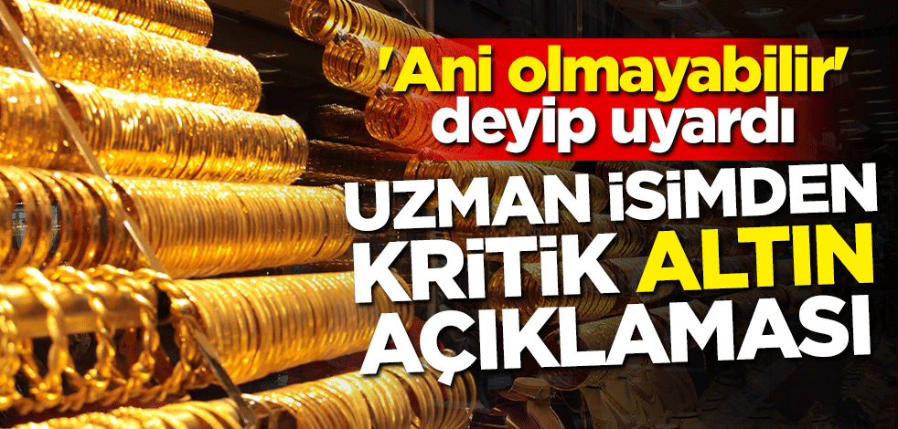 Uzman isimden kritik altın açıklaması! 'Ani olmayabilir' deyip uyardı