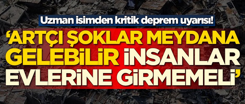 Uzman isimden kritik deprem uyarısı! 'Artçı şoklar meydana gelebilir'