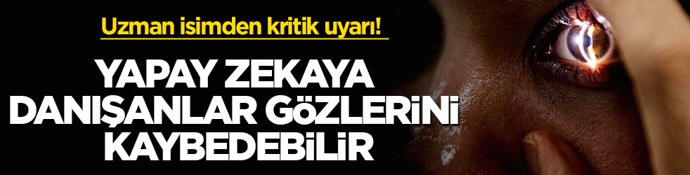 Uzman isimden kritik uyarı! Yapay zekaya danışanlar gözlerini kaybedebilir