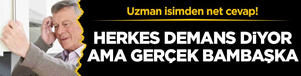 Uzman isimden net cevap! Herkes demans diyor ama gerçek bambaşka
