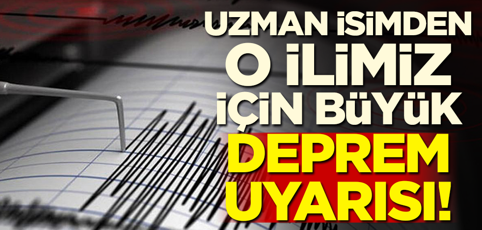 Uzman isimden o ilimiz için büyük deprem uyarısı!