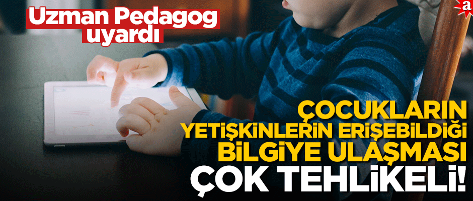 Uzman Pedagog uyardı: Çocukların yetişkinlerin erişebildiği bilgiye ulaşması çok tehlikeli!