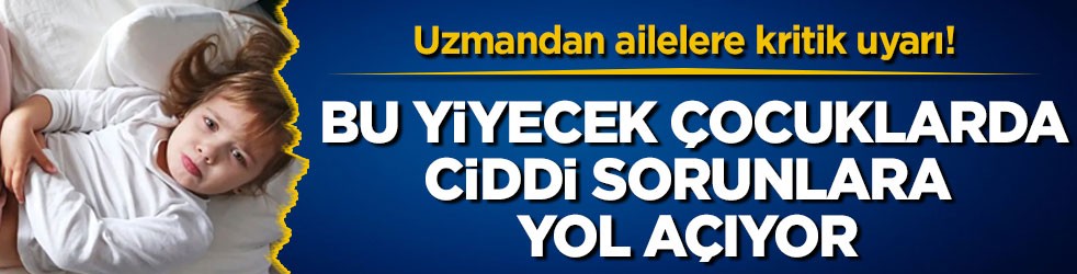 Uzmandan ailelere kritik uyarı! Bu yiyecek çocuklarda ciddi sorunlara yol açıyor