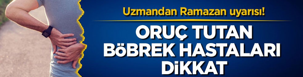 Uzmandan Ramazan uyarısı! Oruç tutan böbrek hastaları dikkat