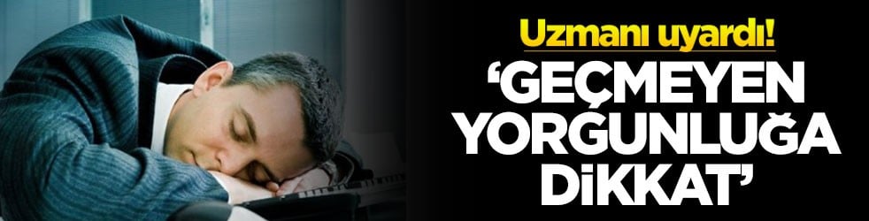 Uzmanı uyardı! ‘Geçmeyen yorgunluğa dikkat'