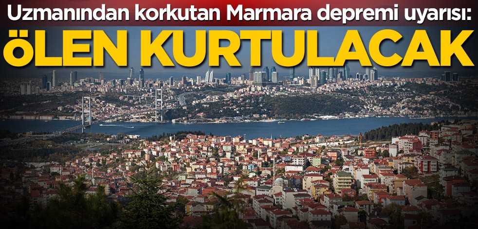 Uzmanından korkutan Marmara depremi uyarısı: Ölen kurtulacak