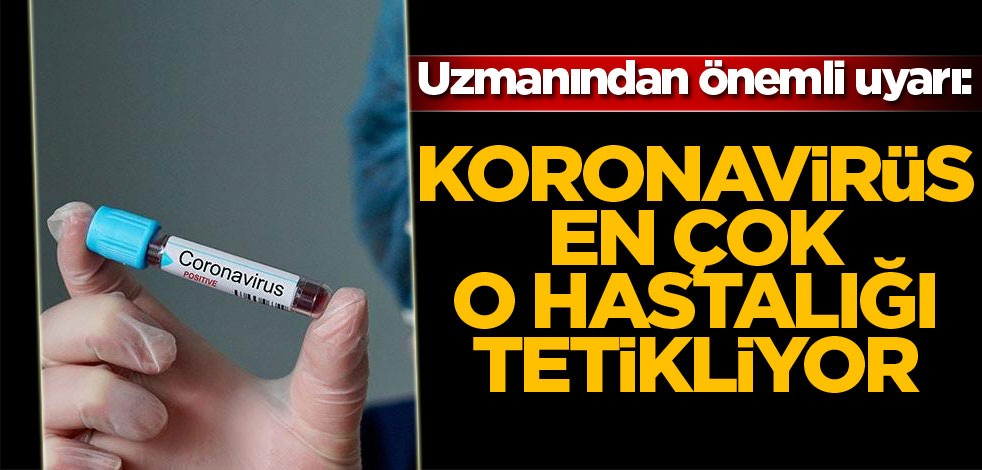 Uzmanından önemli uyarı! "Koronavirüs en çok o hastalığı tetikliyor''